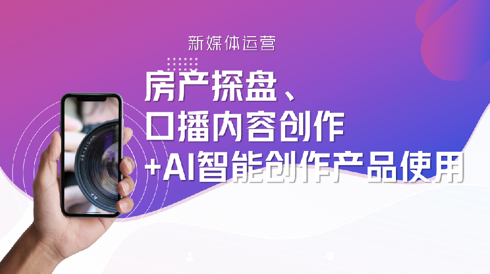 房产探盘、 口播内容创作+AI智能创作产品使用